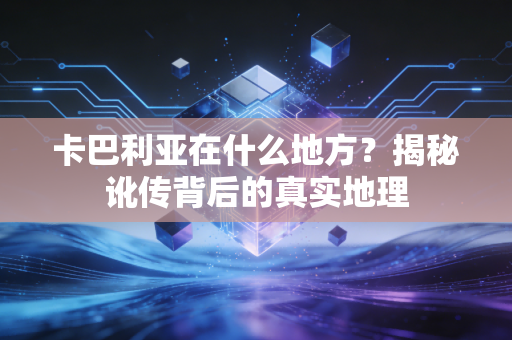 卡巴利亚在什么地方？揭秘讹传背后的真实地理