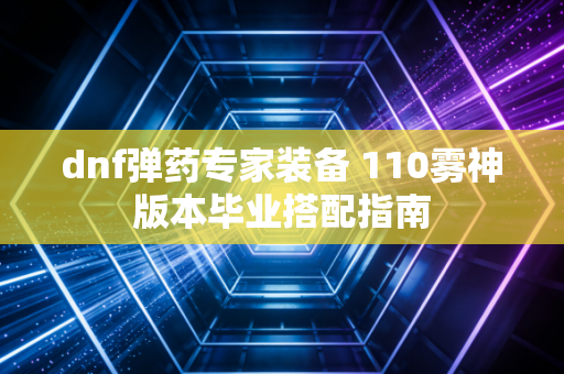 dnf弹药专家装备 110雾神版本毕业搭配指南