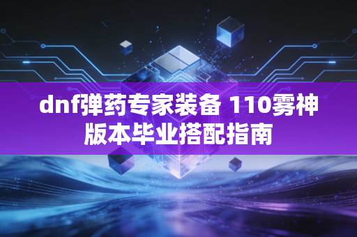 dnf弹药专家装备 110雾神版本毕业搭配指南