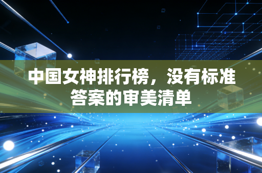中国女神排行榜，没有标准答案的审美清单