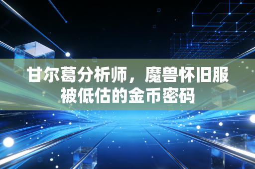 甘尔葛分析师，魔兽怀旧服被低估的金币密码