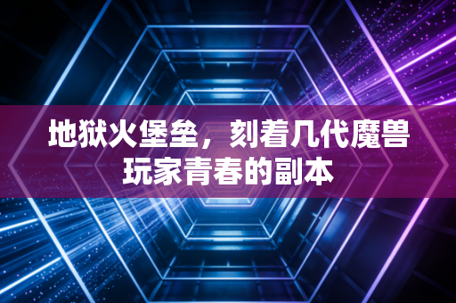 地狱火堡垒，刻着几代魔兽玩家青春的副本
