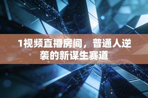 1视频直播房间，普通人逆袭的新谋生赛道