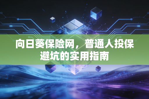 向日葵保险网，普通人投保避坑的实用指南