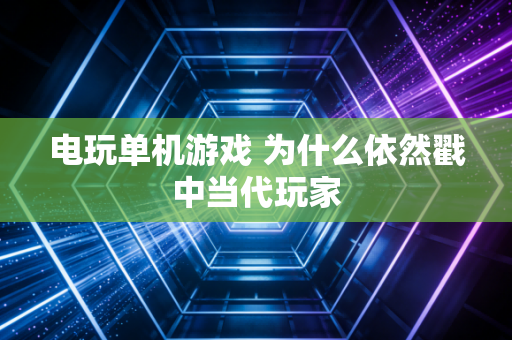 电玩单机游戏 为什么依然戳中当代玩家