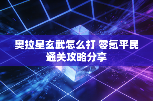 奥拉星玄武怎么打 零氪平民通关攻略分享