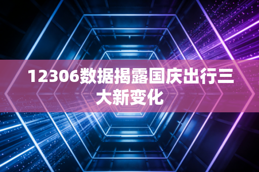 12306数据揭露国庆出行三大新变化
