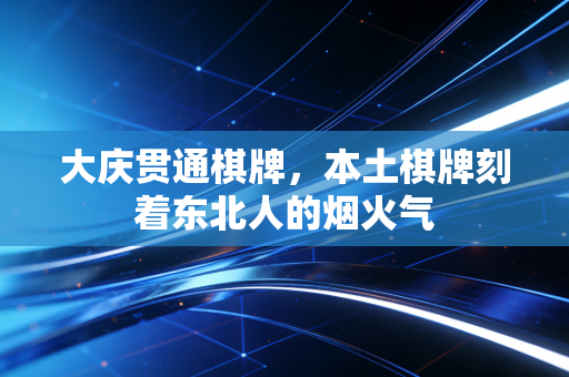 大庆贯通棋牌，本土棋牌刻着东北人的烟火气