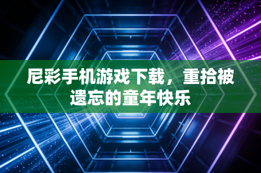 尼彩手机游戏下载，重拾被遗忘的童年快乐