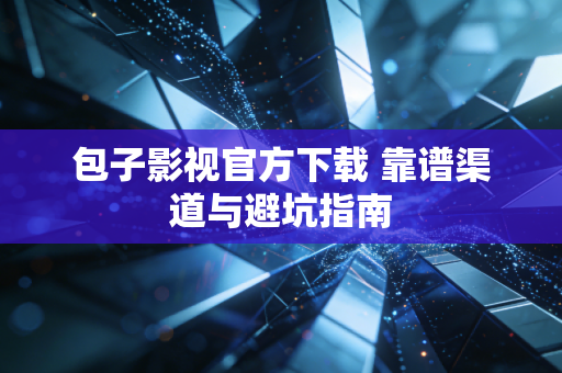 包子影视官方下载 靠谱渠道与避坑指南