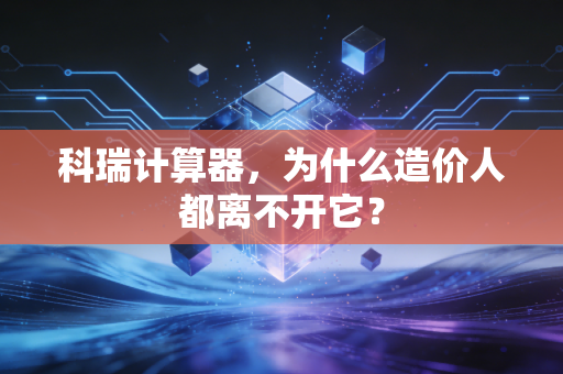 科瑞计算器，为什么造价人都离不开它？