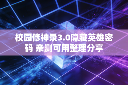 校园修神录3.0隐藏英雄密码 亲测可用整理分享