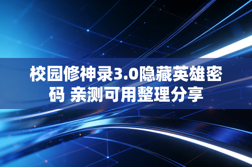 校园修神录3.0隐藏英雄密码 亲测可用整理分享