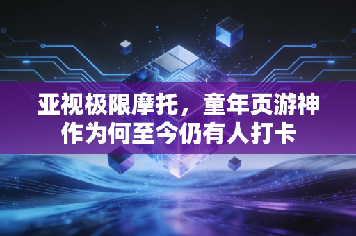 亚视极限摩托，童年页游神作为何至今仍有人打卡