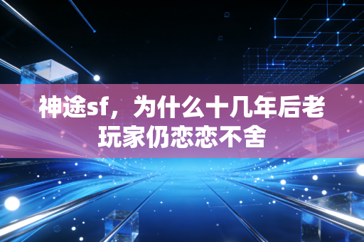神途sf，为什么十几年后老玩家仍恋恋不舍