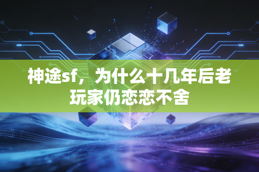 神途sf，为什么十几年后老玩家仍恋恋不舍