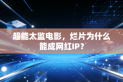 超能太监电影，烂片为什么能成网红IP？