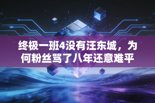 终极一班4没有汪东城，为何粉丝骂了八年还意难平