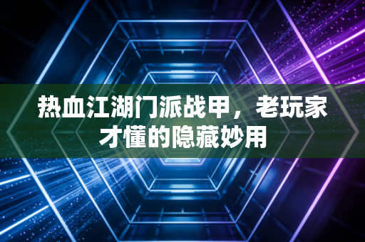 热血江湖门派战甲，老玩家才懂的隐藏妙用