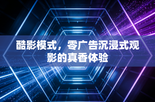 酷影模式，零广告沉浸式观影的真香体验