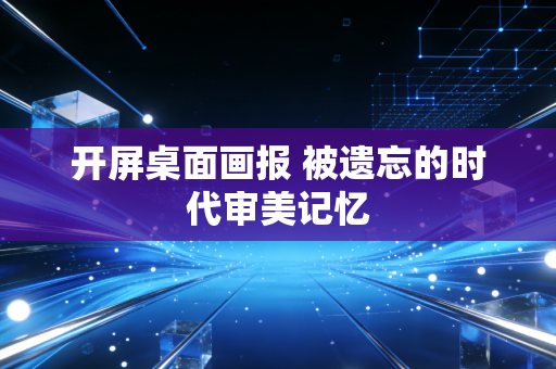 开屏桌面画报 被遗忘的时代审美记忆