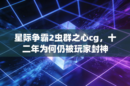 星际争霸2虫群之心cg，十二年为何仍被玩家封神