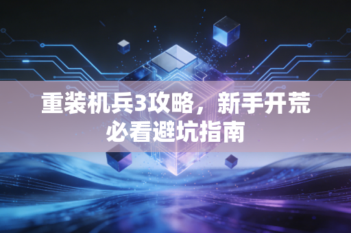 重装机兵3攻略，新手开荒必看避坑指南