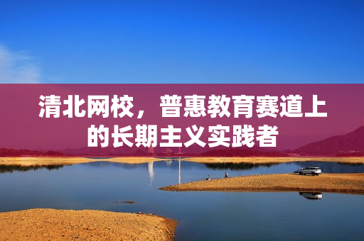 清北网校，普惠教育赛道上的长期主义实践者