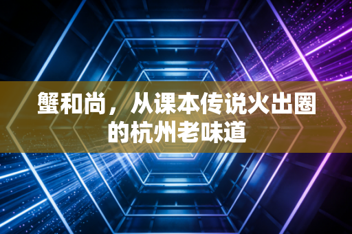 蟹和尚，从课本传说火出圈的杭州老味道