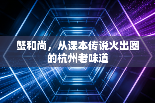 蟹和尚，从课本传说火出圈的杭州老味道