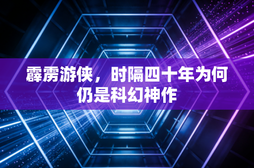 霹雳游侠，时隔四十年为何仍是科幻神作