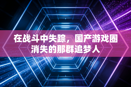 在战斗中失踪，国产游戏圈消失的那群追梦人