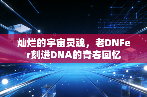 灿烂的宇宙灵魂，老DNFer刻进DNA的青春回忆