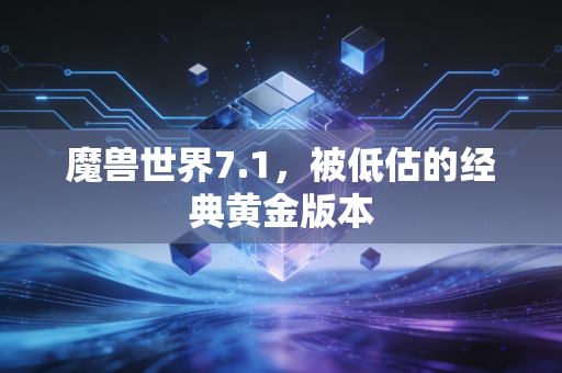 魔兽世界7.1，被低估的经典黄金版本