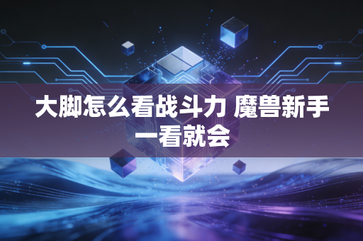 大脚怎么看战斗力 魔兽新手一看就会
