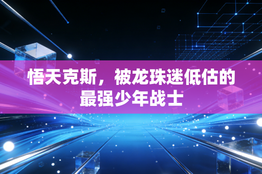 悟天克斯，被龙珠迷低估的最强少年战士