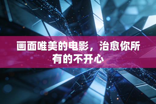 画面唯美的电影，治愈你所有的不开心