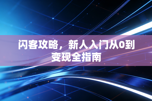 闪客攻略,新人入门从0到变现全指南