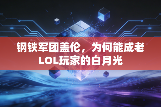 钢铁军团盖伦，为何能成老LOL玩家的白月光