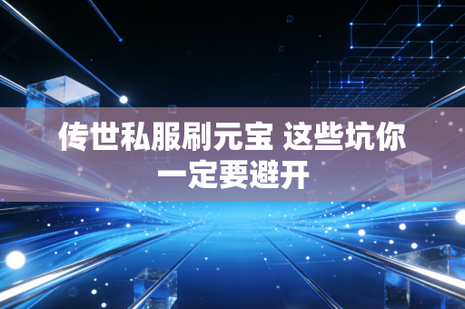 传世私服刷元宝 这些坑你一定要避开