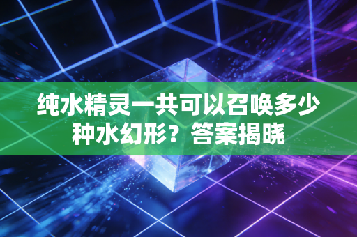 纯水精灵一共可以召唤多少种水幻形？答案揭晓