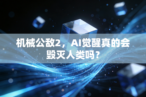机械公敌2,AI觉醒真的会毁灭人类吗?