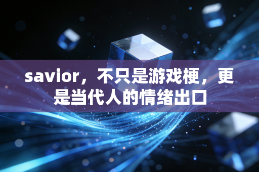 savior，不只是游戏梗，更是当代人的情绪出口