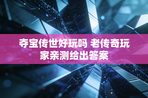 夺宝传世好玩吗 老传奇玩家亲测给出答案