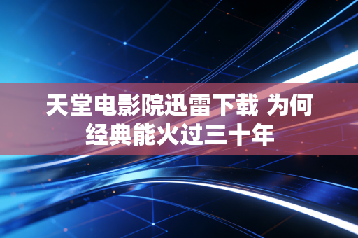 天堂电影院迅雷下载 为何经典能火过三十年