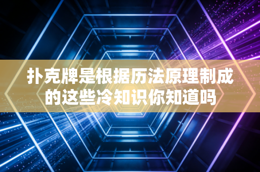 扑克牌是根据历法原理制成的这些冷知识你知道吗