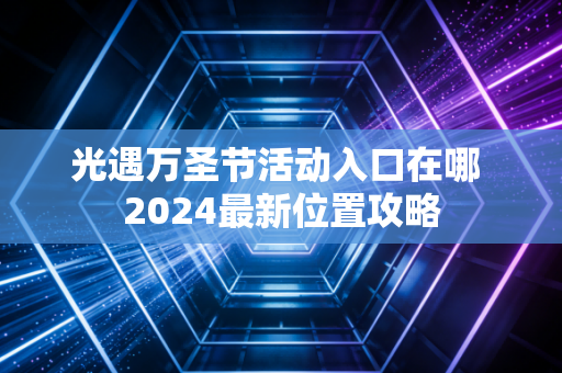 光遇万圣节活动入口在哪 2024最新位置攻略