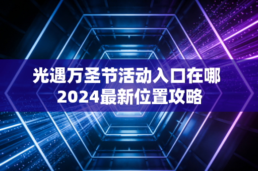 光遇万圣节活动入口在哪 2024最新位置攻略
