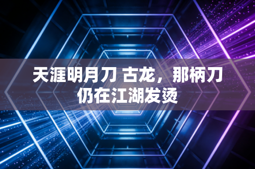 天涯明月刀 古龙，那柄刀仍在江湖发烫