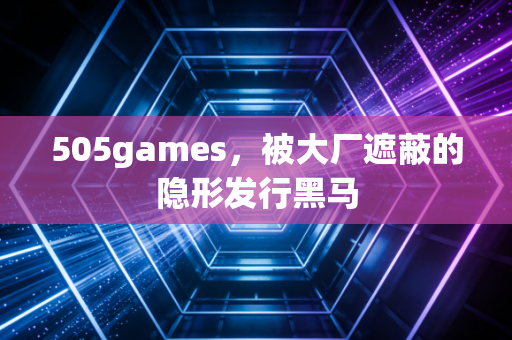 505games,被大厂遮蔽的隐形发行黑马